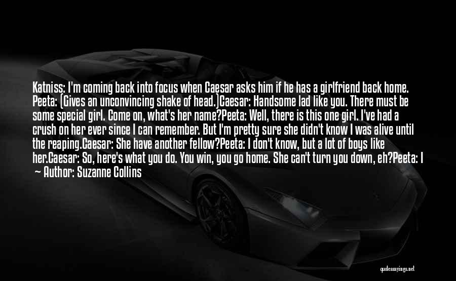 Suzanne Collins Quotes: Katniss: I'm Coming Back Into Focus When Caesar Asks Him If He Has A Girlfriend Back Home. Peeta: (gives An