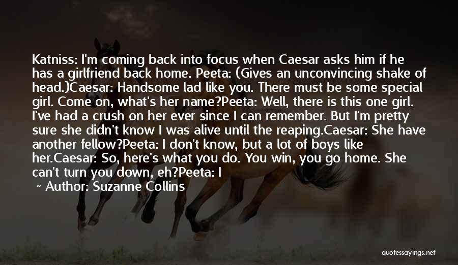 Suzanne Collins Quotes: Katniss: I'm Coming Back Into Focus When Caesar Asks Him If He Has A Girlfriend Back Home. Peeta: (gives An