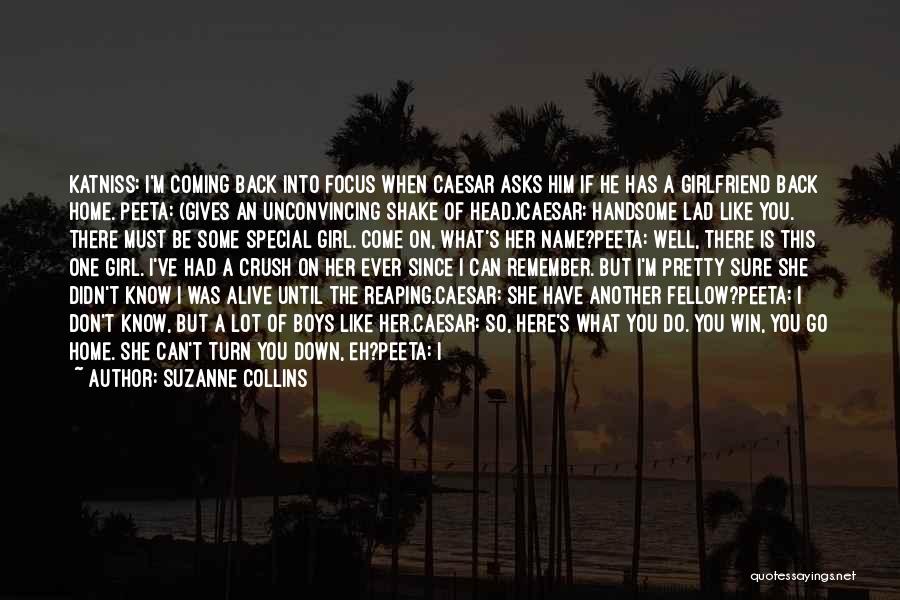 Suzanne Collins Quotes: Katniss: I'm Coming Back Into Focus When Caesar Asks Him If He Has A Girlfriend Back Home. Peeta: (gives An