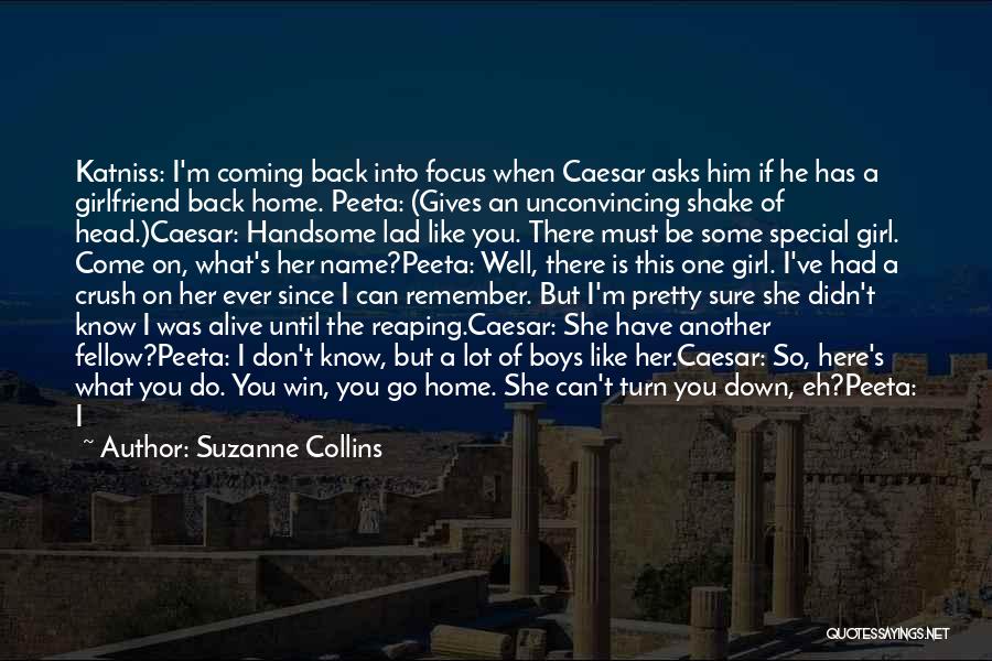 Suzanne Collins Quotes: Katniss: I'm Coming Back Into Focus When Caesar Asks Him If He Has A Girlfriend Back Home. Peeta: (gives An