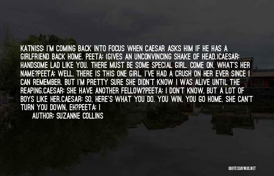 Suzanne Collins Quotes: Katniss: I'm Coming Back Into Focus When Caesar Asks Him If He Has A Girlfriend Back Home. Peeta: (gives An