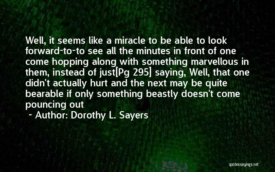 Dorothy L. Sayers Quotes: Well, It Seems Like A Miracle To Be Able To Look Forward-to-to See All The Minutes In Front Of One