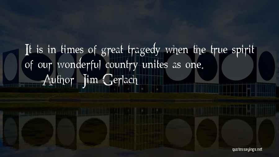 Jim Gerlach Quotes: It Is In Times Of Great Tragedy When The True Spirit Of Our Wonderful Country Unites As One.