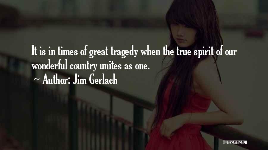 Jim Gerlach Quotes: It Is In Times Of Great Tragedy When The True Spirit Of Our Wonderful Country Unites As One.