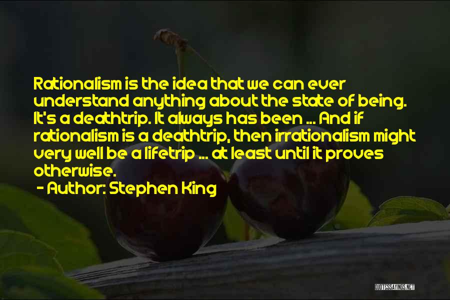 Stephen King Quotes: Rationalism Is The Idea That We Can Ever Understand Anything About The State Of Being. It's A Deathtrip. It Always