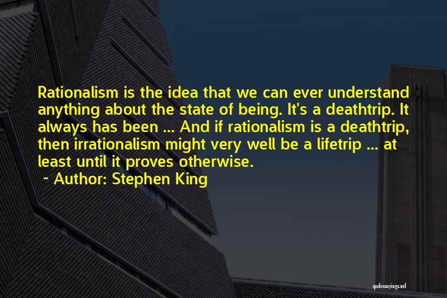 Stephen King Quotes: Rationalism Is The Idea That We Can Ever Understand Anything About The State Of Being. It's A Deathtrip. It Always