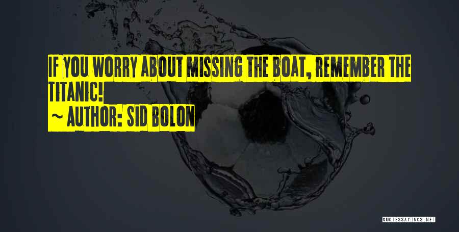 Sid Bolon Quotes: If You Worry About Missing The Boat, Remember The Titanic!