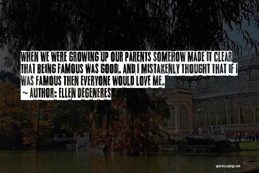 Ellen DeGeneres Quotes: When We Were Growing Up Our Parents Somehow Made It Clear That Being Famous Was Good. And I Mistakenly Thought