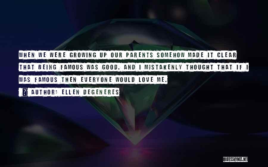 Ellen DeGeneres Quotes: When We Were Growing Up Our Parents Somehow Made It Clear That Being Famous Was Good. And I Mistakenly Thought