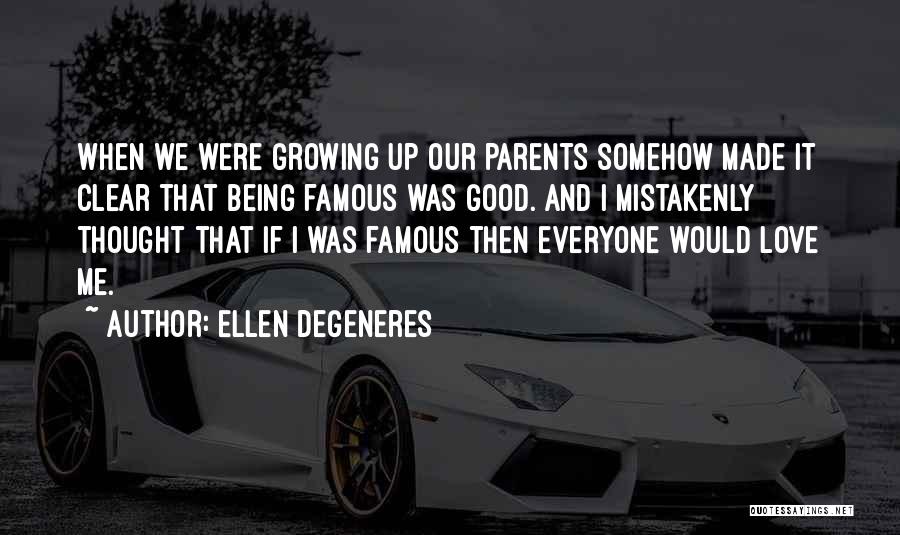 Ellen DeGeneres Quotes: When We Were Growing Up Our Parents Somehow Made It Clear That Being Famous Was Good. And I Mistakenly Thought