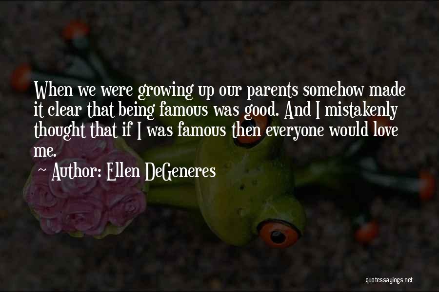 Ellen DeGeneres Quotes: When We Were Growing Up Our Parents Somehow Made It Clear That Being Famous Was Good. And I Mistakenly Thought