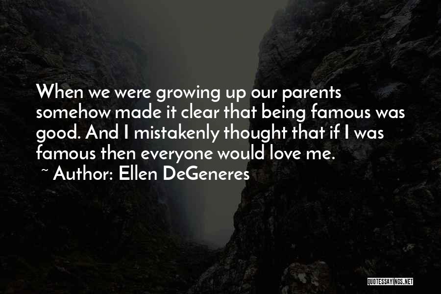 Ellen DeGeneres Quotes: When We Were Growing Up Our Parents Somehow Made It Clear That Being Famous Was Good. And I Mistakenly Thought