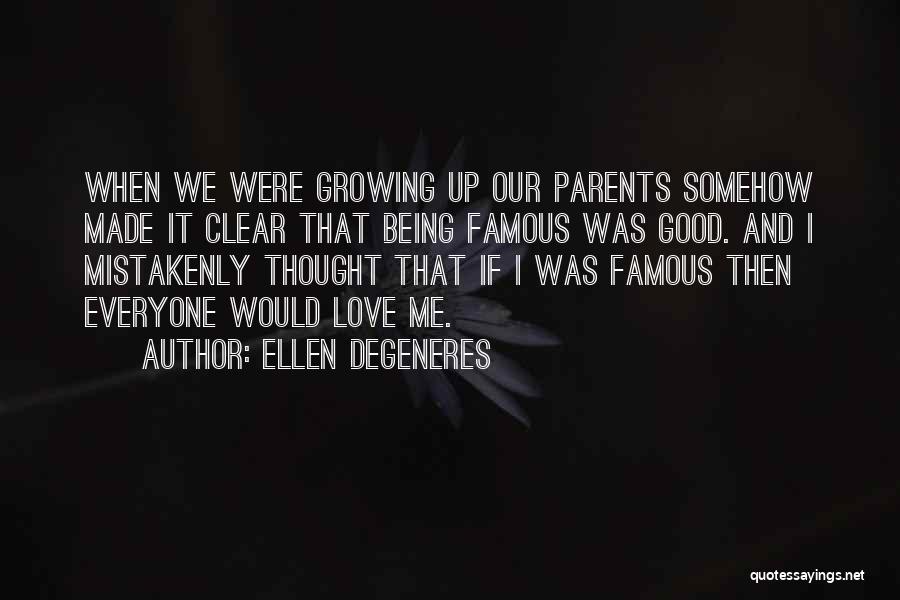 Ellen DeGeneres Quotes: When We Were Growing Up Our Parents Somehow Made It Clear That Being Famous Was Good. And I Mistakenly Thought