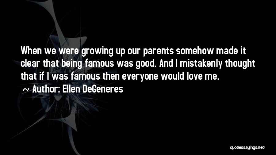 Ellen DeGeneres Quotes: When We Were Growing Up Our Parents Somehow Made It Clear That Being Famous Was Good. And I Mistakenly Thought