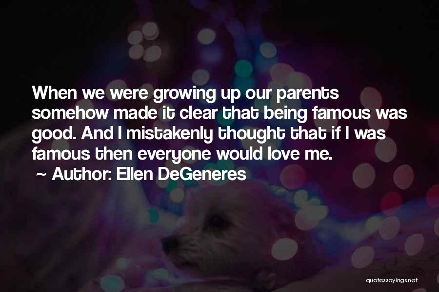 Ellen DeGeneres Quotes: When We Were Growing Up Our Parents Somehow Made It Clear That Being Famous Was Good. And I Mistakenly Thought