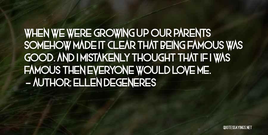 Ellen DeGeneres Quotes: When We Were Growing Up Our Parents Somehow Made It Clear That Being Famous Was Good. And I Mistakenly Thought