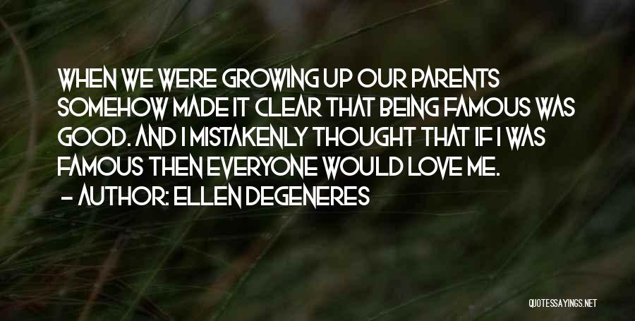 Ellen DeGeneres Quotes: When We Were Growing Up Our Parents Somehow Made It Clear That Being Famous Was Good. And I Mistakenly Thought