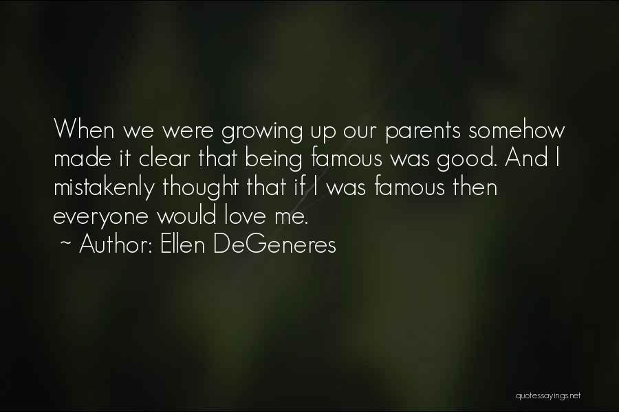 Ellen DeGeneres Quotes: When We Were Growing Up Our Parents Somehow Made It Clear That Being Famous Was Good. And I Mistakenly Thought