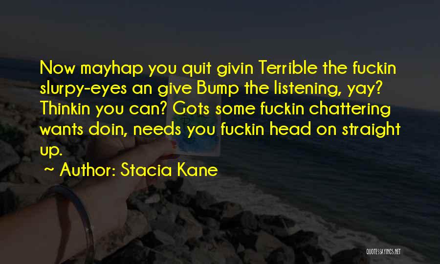 Stacia Kane Quotes: Now Mayhap You Quit Givin Terrible The Fuckin Slurpy-eyes An Give Bump The Listening, Yay? Thinkin You Can? Gots Some