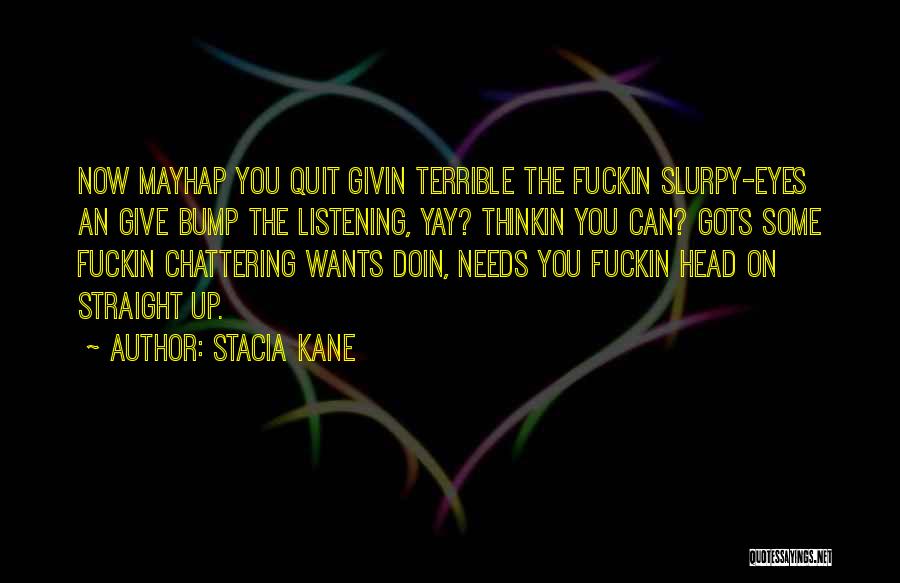 Stacia Kane Quotes: Now Mayhap You Quit Givin Terrible The Fuckin Slurpy-eyes An Give Bump The Listening, Yay? Thinkin You Can? Gots Some
