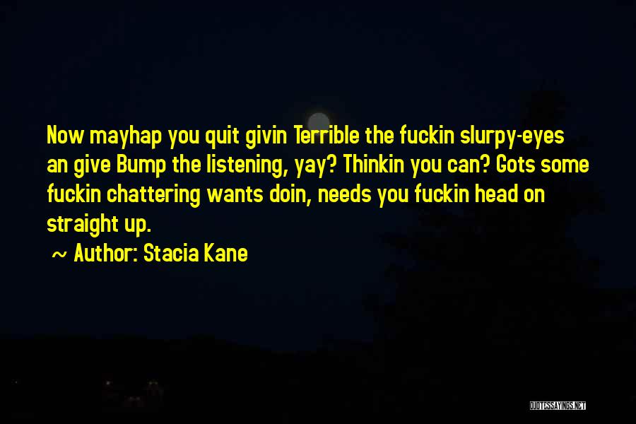 Stacia Kane Quotes: Now Mayhap You Quit Givin Terrible The Fuckin Slurpy-eyes An Give Bump The Listening, Yay? Thinkin You Can? Gots Some