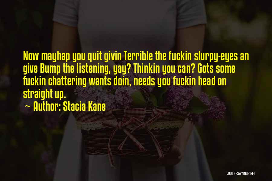 Stacia Kane Quotes: Now Mayhap You Quit Givin Terrible The Fuckin Slurpy-eyes An Give Bump The Listening, Yay? Thinkin You Can? Gots Some