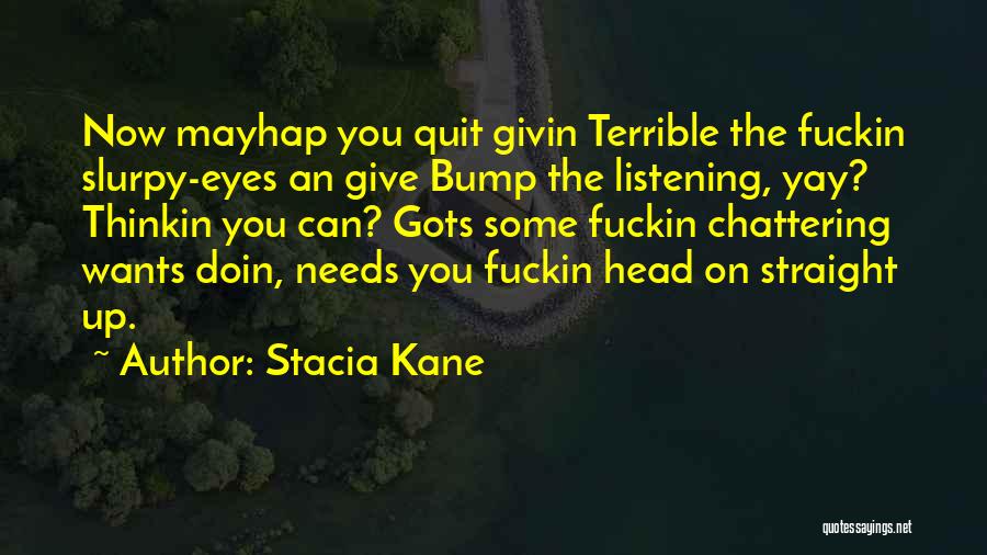 Stacia Kane Quotes: Now Mayhap You Quit Givin Terrible The Fuckin Slurpy-eyes An Give Bump The Listening, Yay? Thinkin You Can? Gots Some