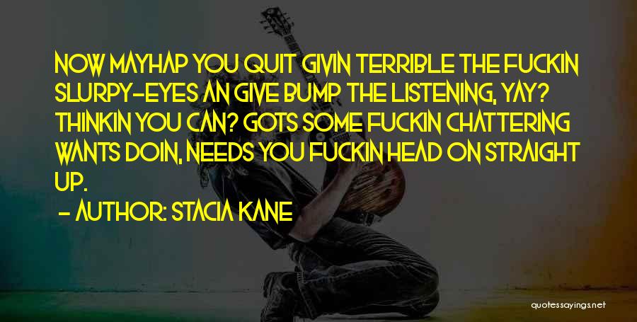 Stacia Kane Quotes: Now Mayhap You Quit Givin Terrible The Fuckin Slurpy-eyes An Give Bump The Listening, Yay? Thinkin You Can? Gots Some