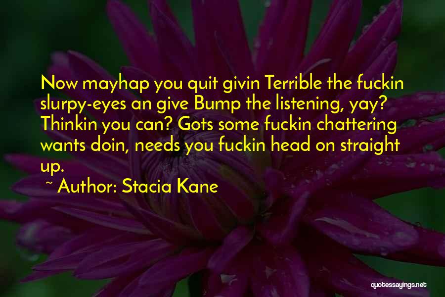 Stacia Kane Quotes: Now Mayhap You Quit Givin Terrible The Fuckin Slurpy-eyes An Give Bump The Listening, Yay? Thinkin You Can? Gots Some