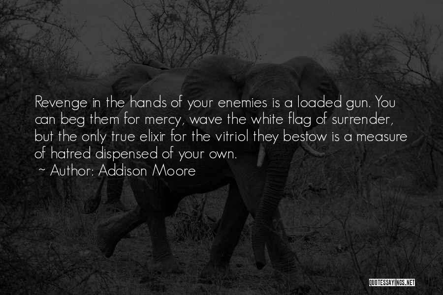 Addison Moore Quotes: Revenge In The Hands Of Your Enemies Is A Loaded Gun. You Can Beg Them For Mercy, Wave The White