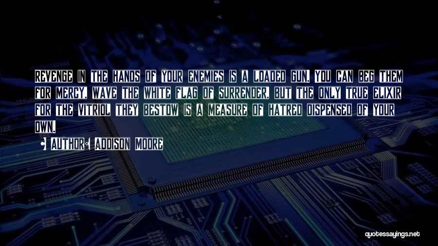 Addison Moore Quotes: Revenge In The Hands Of Your Enemies Is A Loaded Gun. You Can Beg Them For Mercy, Wave The White