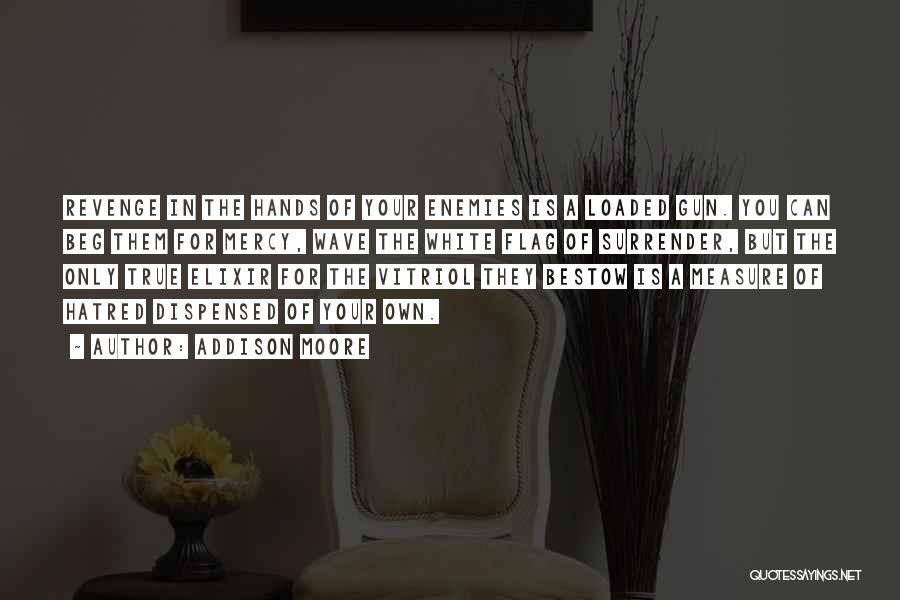 Addison Moore Quotes: Revenge In The Hands Of Your Enemies Is A Loaded Gun. You Can Beg Them For Mercy, Wave The White