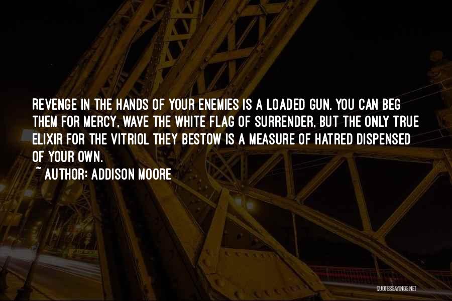 Addison Moore Quotes: Revenge In The Hands Of Your Enemies Is A Loaded Gun. You Can Beg Them For Mercy, Wave The White