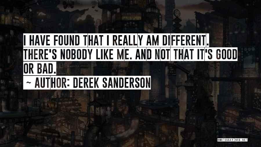 Derek Sanderson Quotes: I Have Found That I Really Am Different. There's Nobody Like Me. And Not That It's Good Or Bad.