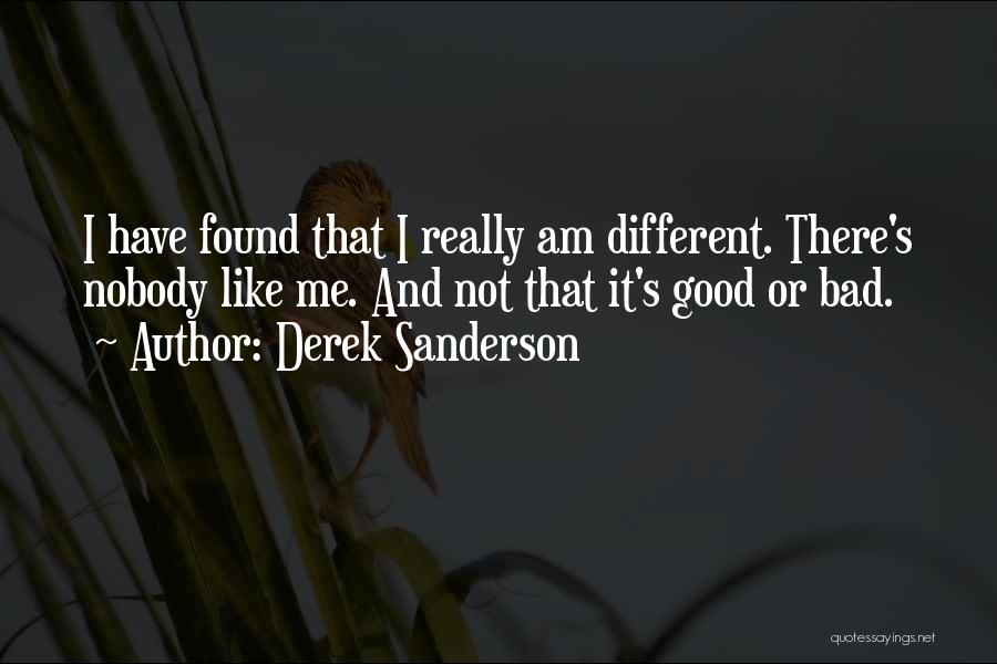 Derek Sanderson Quotes: I Have Found That I Really Am Different. There's Nobody Like Me. And Not That It's Good Or Bad.