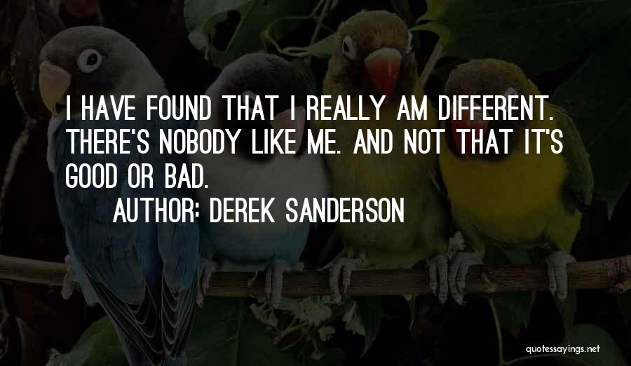 Derek Sanderson Quotes: I Have Found That I Really Am Different. There's Nobody Like Me. And Not That It's Good Or Bad.