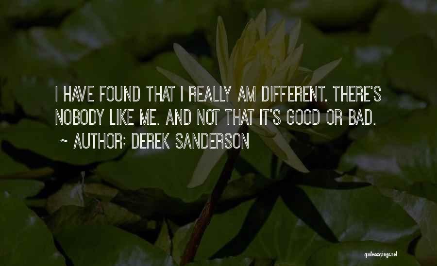 Derek Sanderson Quotes: I Have Found That I Really Am Different. There's Nobody Like Me. And Not That It's Good Or Bad.