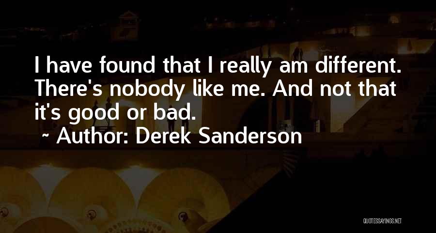 Derek Sanderson Quotes: I Have Found That I Really Am Different. There's Nobody Like Me. And Not That It's Good Or Bad.