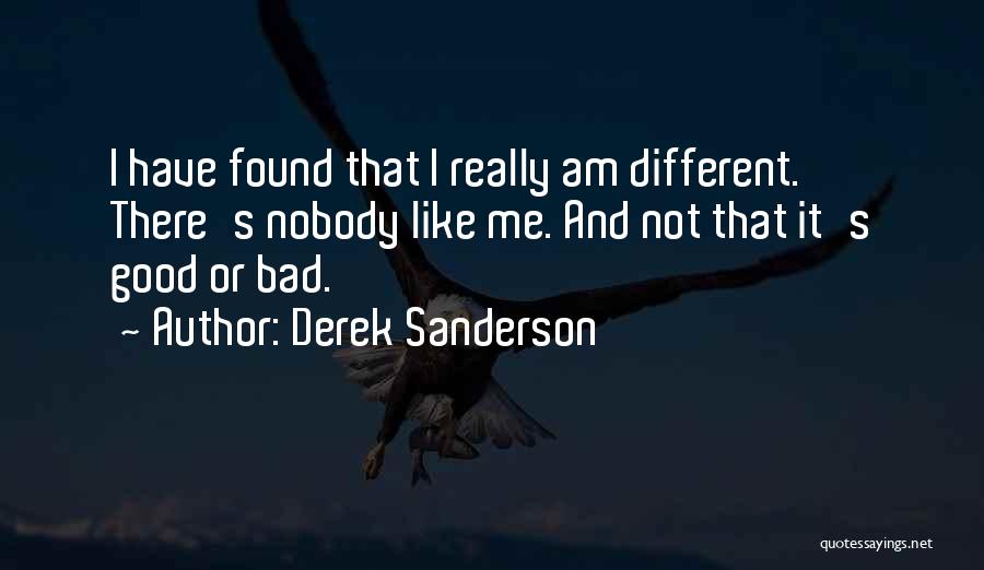 Derek Sanderson Quotes: I Have Found That I Really Am Different. There's Nobody Like Me. And Not That It's Good Or Bad.