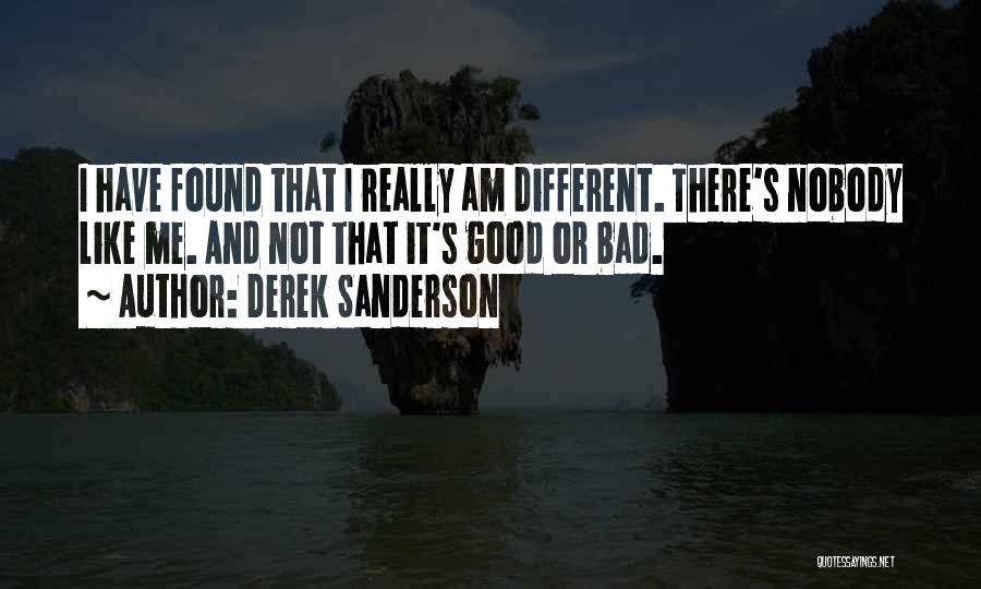 Derek Sanderson Quotes: I Have Found That I Really Am Different. There's Nobody Like Me. And Not That It's Good Or Bad.