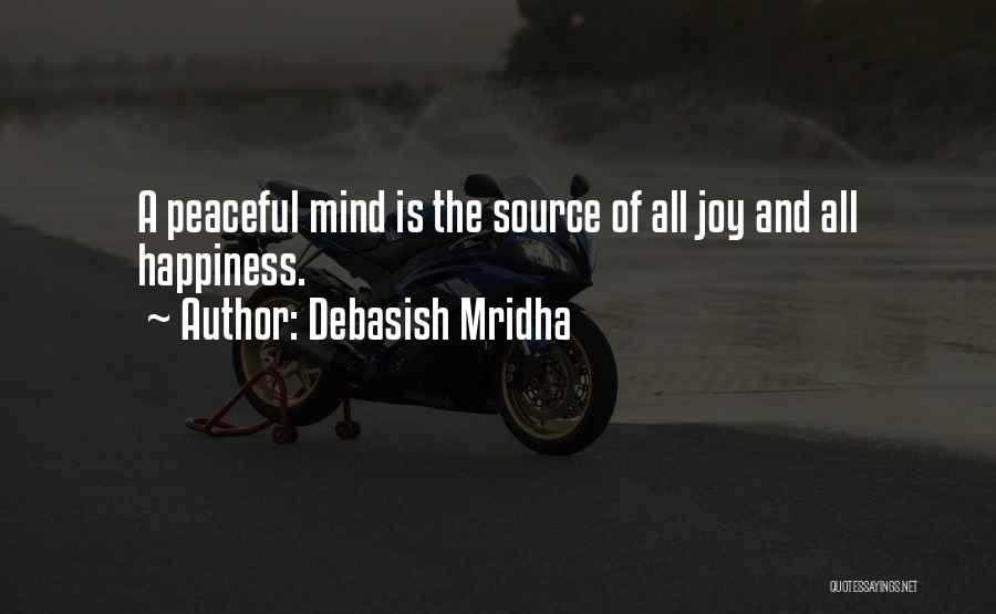Debasish Mridha Quotes: A Peaceful Mind Is The Source Of All Joy And All Happiness.