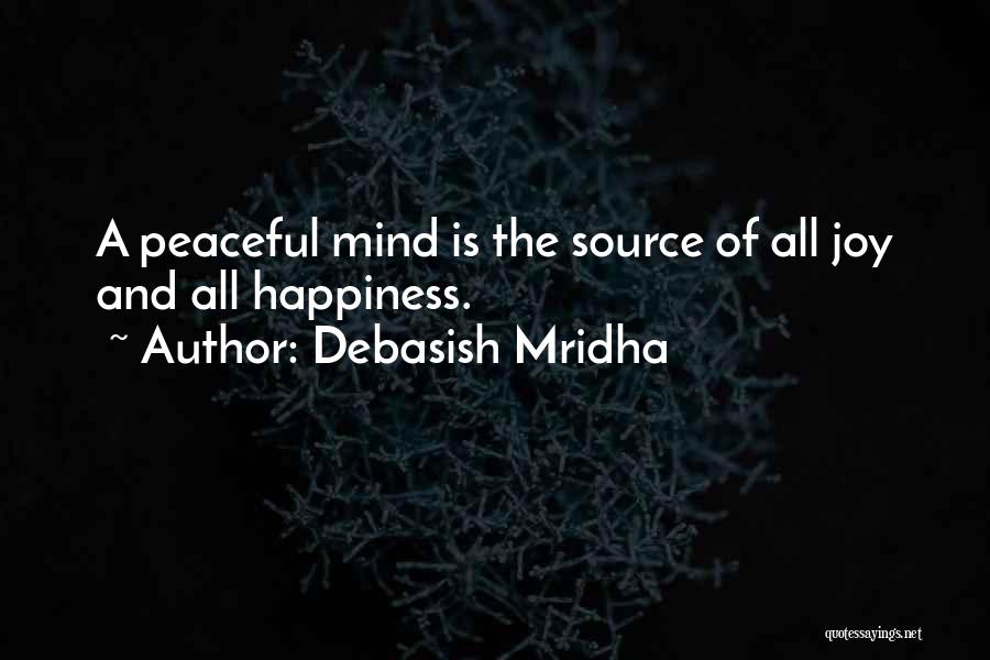 Debasish Mridha Quotes: A Peaceful Mind Is The Source Of All Joy And All Happiness.