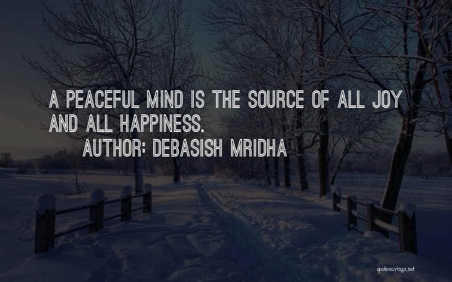 Debasish Mridha Quotes: A Peaceful Mind Is The Source Of All Joy And All Happiness.