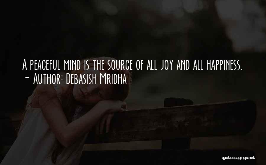 Debasish Mridha Quotes: A Peaceful Mind Is The Source Of All Joy And All Happiness.