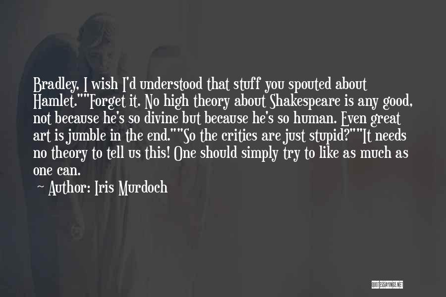 Iris Murdoch Quotes: Bradley, I Wish I'd Understood That Stuff You Spouted About Hamlet.forget It. No High Theory About Shakespeare Is Any Good,