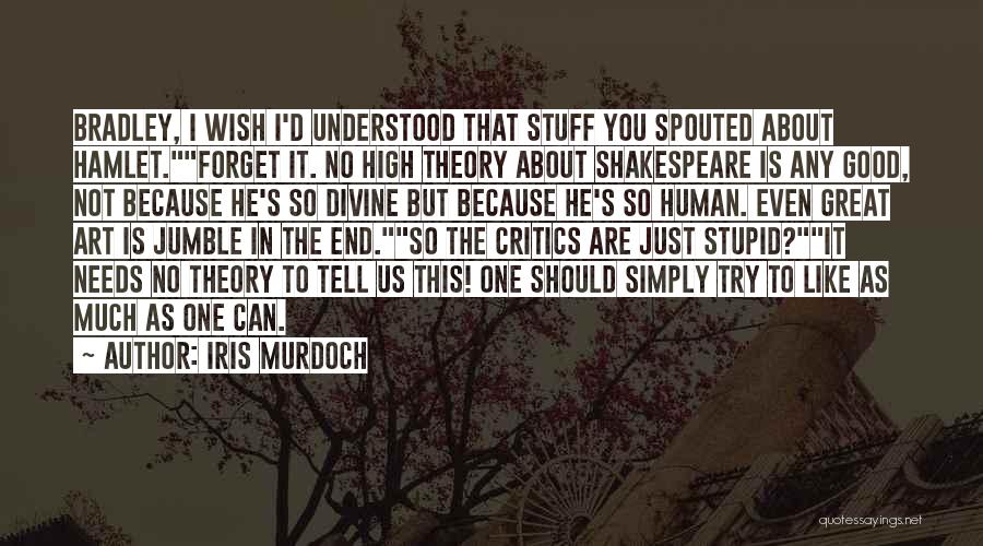 Iris Murdoch Quotes: Bradley, I Wish I'd Understood That Stuff You Spouted About Hamlet.forget It. No High Theory About Shakespeare Is Any Good,