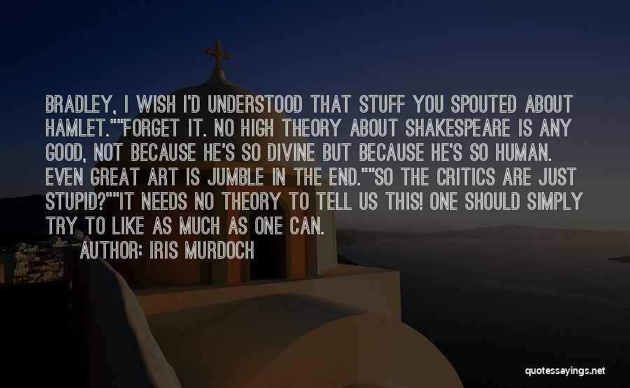 Iris Murdoch Quotes: Bradley, I Wish I'd Understood That Stuff You Spouted About Hamlet.forget It. No High Theory About Shakespeare Is Any Good,