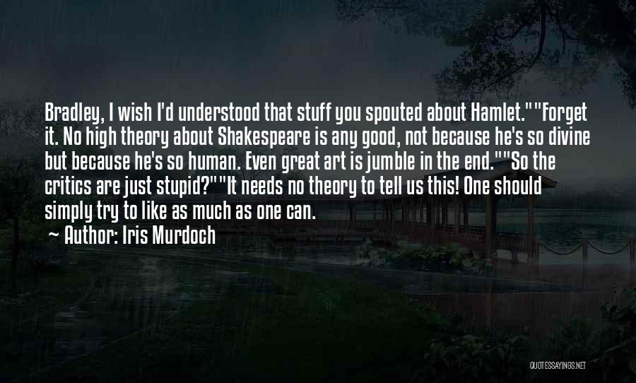 Iris Murdoch Quotes: Bradley, I Wish I'd Understood That Stuff You Spouted About Hamlet.forget It. No High Theory About Shakespeare Is Any Good,