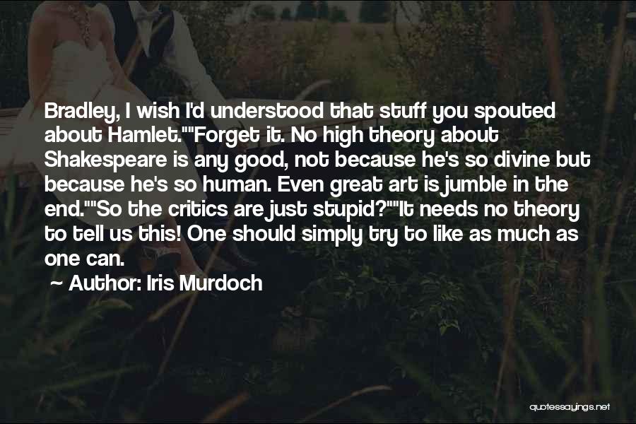 Iris Murdoch Quotes: Bradley, I Wish I'd Understood That Stuff You Spouted About Hamlet.forget It. No High Theory About Shakespeare Is Any Good,