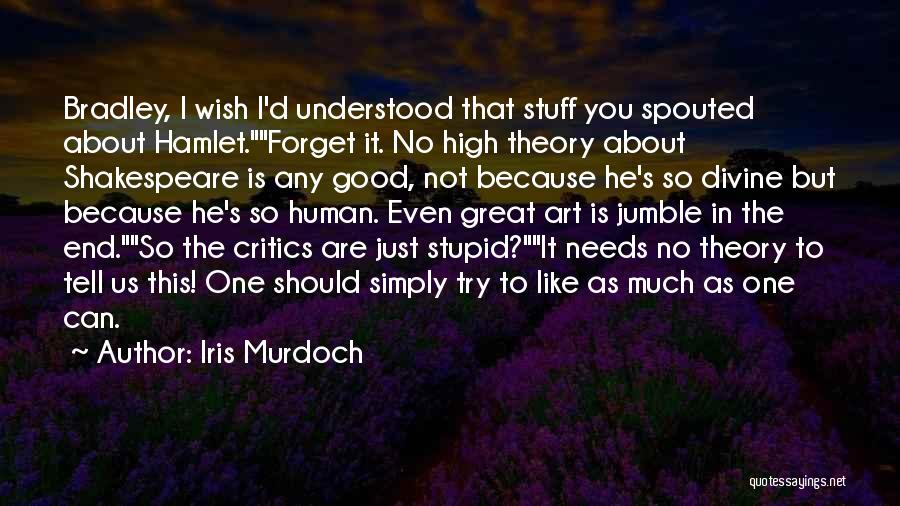 Iris Murdoch Quotes: Bradley, I Wish I'd Understood That Stuff You Spouted About Hamlet.forget It. No High Theory About Shakespeare Is Any Good,
